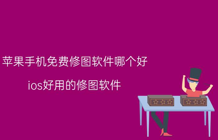 苹果手机免费修图软件哪个好 ios好用的修图软件？